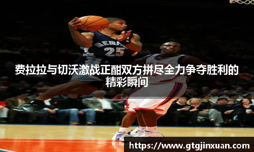 费拉拉与切沃激战正酣双方拼尽全力争夺胜利的精彩瞬间